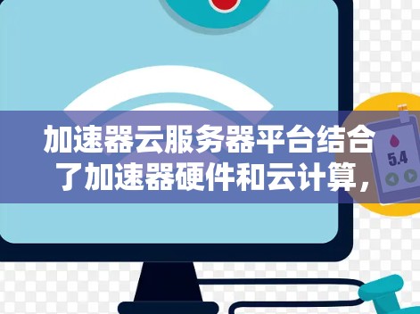 加速器云服务器平台结合了加速器硬件和云计算,提供高性能的计算资源,适用于需要加速的任务。以下是对加速器云服务器平台的详细分析 加速器云服务器平台结合了加速器硬件和云计算,提供高性能的计算资源,适用于需要加速的任务。以下是对加速器云服务器平台的详细分析