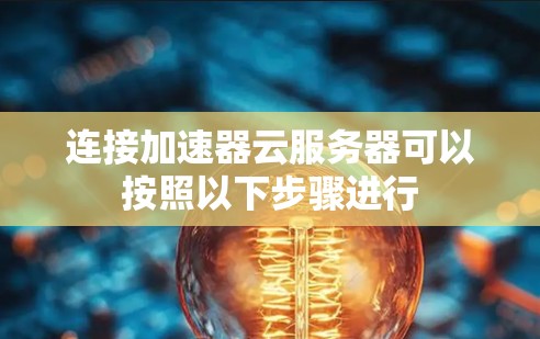 连接加速器云服务器可以按照以下步骤进行 连接加速器云服务器可以按照以下步骤进行