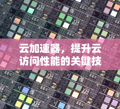 云加速器，提升云访问性能的关键技术