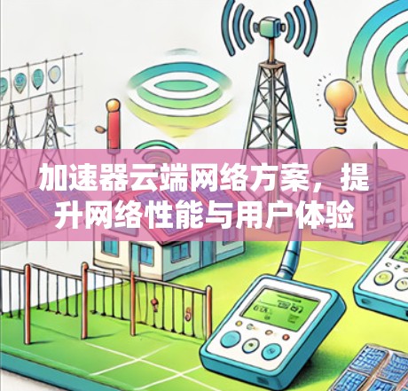 加速器云端网络方案，提升网络性能与用户体验
