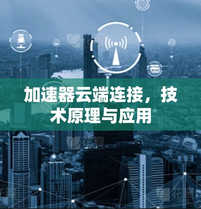 加速器云端连接,技术原理与应用 加速器云端连接,技术原理与应用
