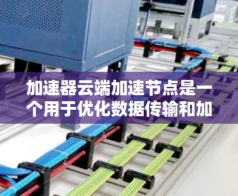 加速器云端加速节点是一个用于优化数据传输和加速应用性能的技术,通常用于云计算环境中。以下是一些关键点和步骤,帮助你理解和实现加速器云端加速节点 加速器云端加速节点是一个用于优化数据传输和加速应用性能的技术,通常用于云计算环境中。以下是一些关键点和步骤,帮助你理解和实现加速器云端加速节点