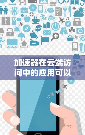 加速器在云端访问中的应用可以显著提升数据处理和传输效率,尤其是在处理大规模数据和高性能计算任务时。以下是对加速器云端访问的详细分析和总结 加速器在云端访问中的应用可以显著提升数据处理和传输效率,尤其是在处理大规模数据和高性能计算任务时。以下是对加速器云端访问的详细分析和总结