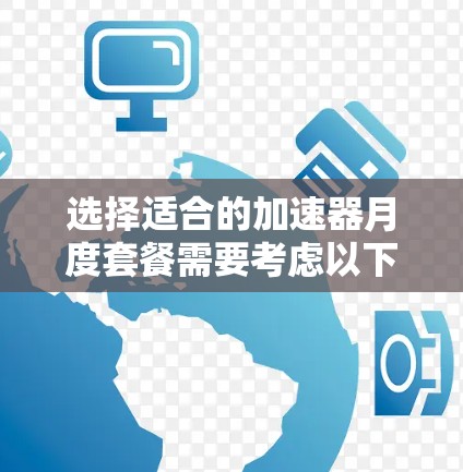 选择适合的加速器月度套餐需要考虑以下几个关键因素