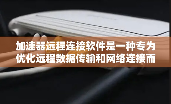 加速器远程连接软件是一种专为优化远程数据传输和网络连接而设计的工具,它通过多种技术手段,如数据压缩、加密、优化路由和缓存管理,显著提升远程连接的速度和稳定性。下面是关于这些软件的详细介绍 加速器远程连接软件是一种专为优化远程数据传输和网络连接而设计的工具,它通过多种技术手段,如数据压缩、加密、优化路由和缓存管理,显著提升远程连接的速度和稳定性。下面是关于这些软件的详细介绍