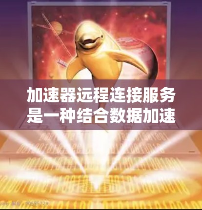 加速器远程连接服务是一种结合数据加速和远程访问功能的解决方案,旨在提升数据传输效率和用户体验。以下是关于加速器远程连接服务的详细总结 加速器远程连接服务是一种结合数据加速和远程访问功能的解决方案,旨在提升数据传输效率和用户体验。以下是关于加速器远程连接服务的详细总结
