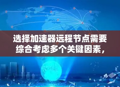 选择加速器远程节点需要综合考虑多个关键因素，以确保数据传输的高效性和可靠性。以下是详细的步骤和建议