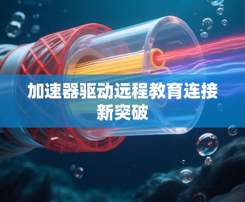 加速器驱动远程教育连接新突破 加速器驱动远程教育连接新突破