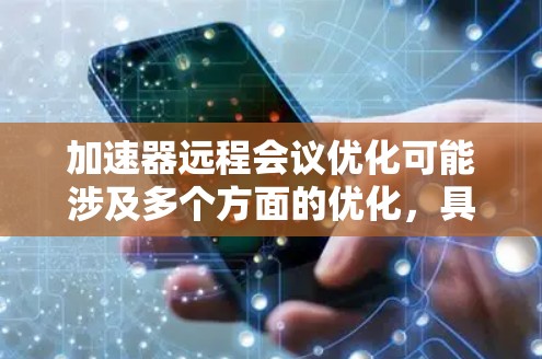 加速器远程会议优化可能涉及多个方面的优化，具体取决于你所指的加速器是指什么。以下是一些可能的优化方向和建议，帮助你在远程会议中更高效地进行沟通和协作
