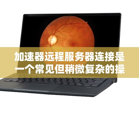 加速器远程服务器连接是一个常见但稍微复杂的操作,尤其是在需要高性能和高安全性的环境中。以下是详细的步骤指南,帮助你顺利完成加速器到远程服务器的连接 加速器远程服务器连接是一个常见但稍微复杂的操作,尤其是在需要高性能和高安全性的环境中。以下是详细的步骤指南,帮助你顺利完成加速器到远程服务器的连接