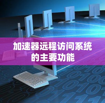加速器远程访问系统的主要功能 加速器远程访问系统的主要功能