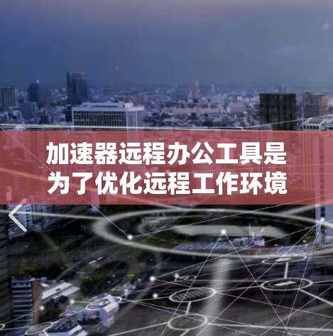加速器远程办公工具是为了优化远程工作环境中的数据传输和访问速度而设计的。以下是对这些工具的详细分析和建议 加速器远程办公工具是为了优化远程工作环境中的数据传输和访问速度而设计的。以下是对这些工具的详细分析和建议