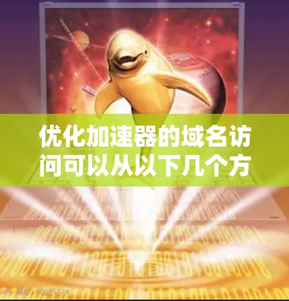 优化加速器的域名访问可以从以下几个方面入手,以确保高效的内容交付和快速的用户体验 优化加速器的域名访问可以从以下几个方面入手,以确保高效的内容交付和快速的用户体验