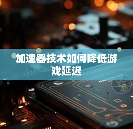 加速器技术如何降低游戏延迟