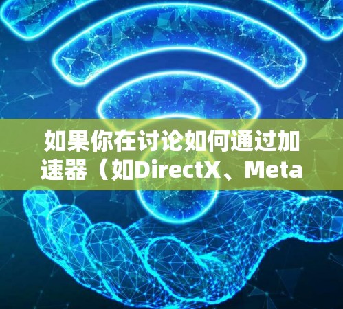 如果你在讨论如何通过加速器（如DirectX、Metal或 Vulkan）来降低游戏延迟，以下是一些可能的优化策略和方法
