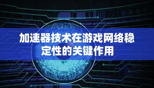 加速器技术在游戏网络稳定性的关键作用 加速器技术在游戏网络稳定性的关键作用