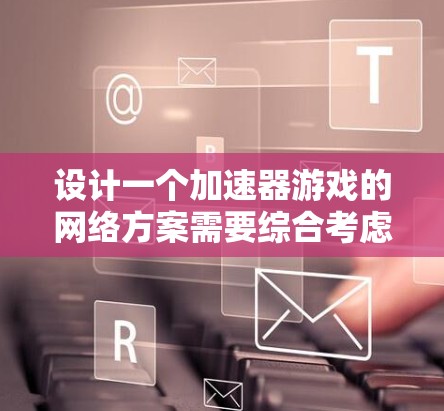 设计一个加速器游戏的网络方案需要综合考虑服务器、客户端、网络通信、数据处理、安全性、性能优化等多个方面。以下是一个结构化的网络方案设计 设计一个加速器游戏的网络方案需要综合考虑服务器、客户端、网络通信、数据处理、安全性、性能优化等多个方面。以下是一个结构化的网络方案设计