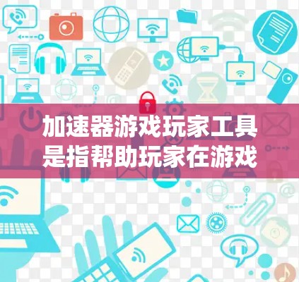 加速器游戏玩家工具是指帮助玩家在游戏中更高效地提升能力、完成任务或达到目标的工具或辅助系统。这些工具通常通过自动化、模拟或其他方式来提升玩家的游戏体验。以下是一些可能的功能和用途