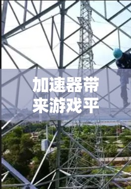 加速器带来游戏平台连接的性能革新 加速器带来游戏平台连接的性能革新