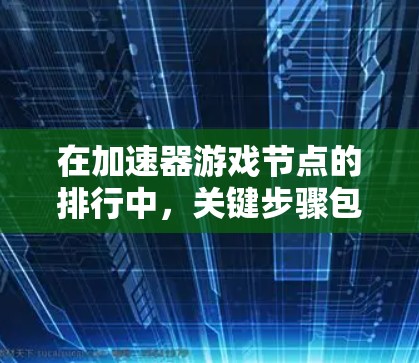 在加速器游戏节点的排行中,关键步骤包括定义评估指标、设定权重、计算评分、排序节点以及考虑协同效应。以下是详细步骤和建议 在加速器游戏节点的排行中,关键步骤包括定义评估指标、设定权重、计算评分、排序节点以及考虑协同效应。以下是详细步骤和建议