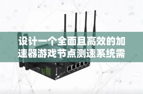 设计一个全面且高效的加速器游戏节点测速系统需要考虑多个方面,确保能够全面监控并优化游戏性能。以下是系统化的设计思路和实现步骤 设计一个全面且高效的加速器游戏节点测速系统需要考虑多个方面,确保能够全面监控并优化游戏性能。以下是系统化的设计思路和实现步骤