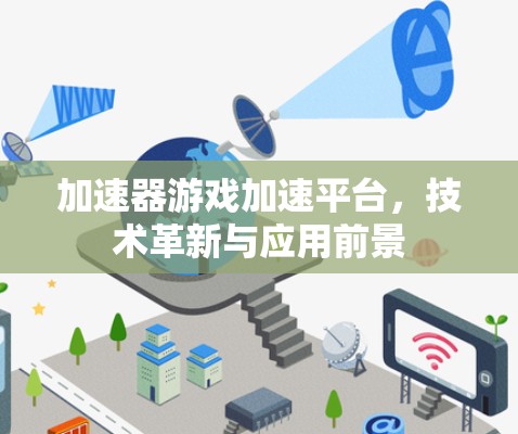 加速器游戏加速平台,技术革新与应用前景 加速器游戏加速平台,技术革新与应用前景