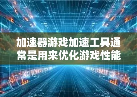 加速器游戏加速工具通常是用来优化游戏性能的软件或硬件,帮助提升游戏的运行速度和画面质量。这些工具通常通过以下几种方式来实现 加速器游戏加速工具通常是用来优化游戏性能的软件或硬件,帮助提升游戏的运行速度和画面质量。这些工具通常通过以下几种方式来实现