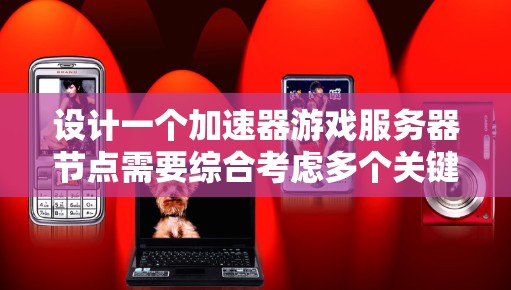 设计一个加速器游戏服务器节点需要综合考虑多个关键因素，以下是一个逐步的解决方案