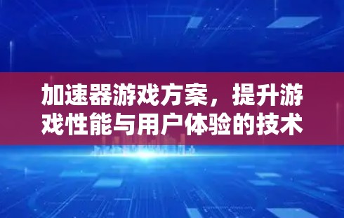 加速器游戏方案，提升游戏性能与用户体验的技术突破