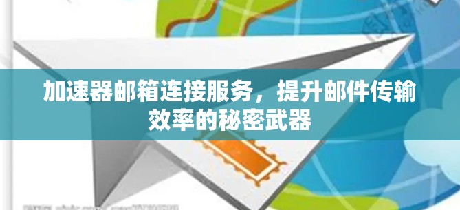加速器邮箱连接服务,提升邮件传输效率的秘密武器 加速器邮箱连接服务,提升邮件传输效率的秘密武器