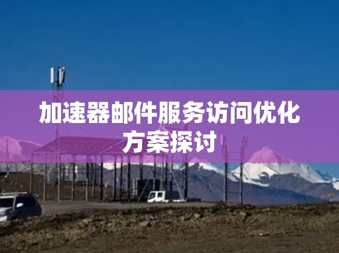 加速器邮件服务访问优化方案探讨 加速器邮件服务访问优化方案探讨