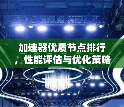 加速器优质节点排行，性能评估与优化策略