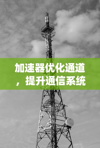 加速器优化通道，提升通信系统性能的关键技术