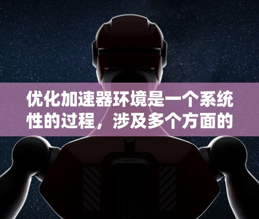 优化加速器环境是一个系统性的过程,涉及多个方面的调整和优化,以确保加速器(如GPU或TPU)能够充分发挥性能,提高机器学习模型的训练效率。以下是一个有条理的优化步骤指南 优化加速器环境是一个系统性的过程,涉及多个方面的调整和优化,以确保加速器(如GPU或TPU)能够充分发挥性能,提高机器学习模型的训练效率。以下是一个有条理的优化步骤指南