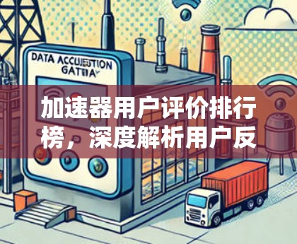 加速器用户评价排行榜，深度解析用户反馈与产品优化路径