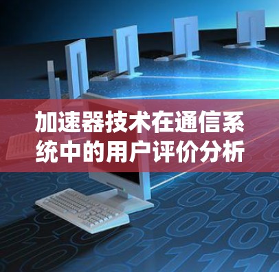 加速器技术在通信系统中的用户评价分析