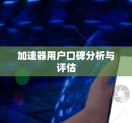 加速器用户口碑分析与评估 加速器用户口碑分析与评估