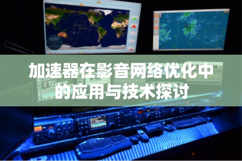 加速器在影音网络优化中的应用与技术探讨