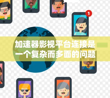 加速器影视平台连接是一个复杂而多面的问题，涉及技术、架构、性能优化等多个方面。以下是对这一问题的详细分析和解决方案