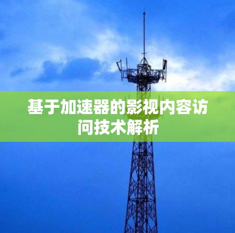 基于加速器的影视内容访问技术解析