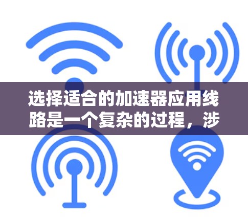 选择适合的加速器应用线路是一个复杂的过程，涉及多方面的考量。以下是一个有条理的步骤指南，帮助您做出明智的选择