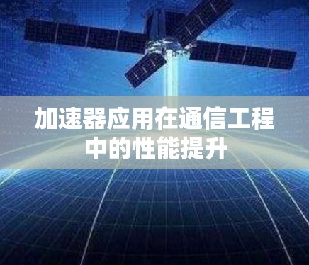 加速器应用在通信工程中的性能提升 加速器应用在通信工程中的性能提升