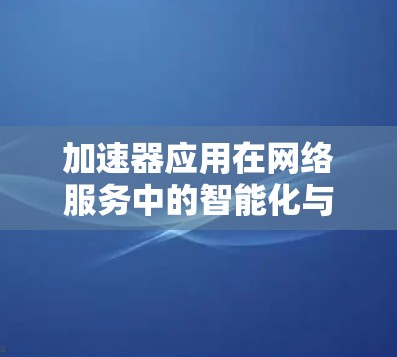 加速器应用在网络服务中的智能化与创新应用