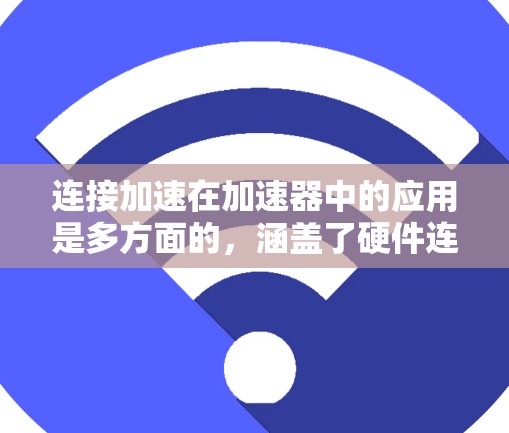 连接加速在加速器中的应用是多方面的,涵盖了硬件连接、协议优化、分布式架构和软件驱动等多个层面。以下是对连接加速的详细分析和总结 连接加速在加速器中的应用是多方面的,涵盖了硬件连接、协议优化、分布式架构和软件驱动等多个层面。以下是对连接加速的详细分析和总结