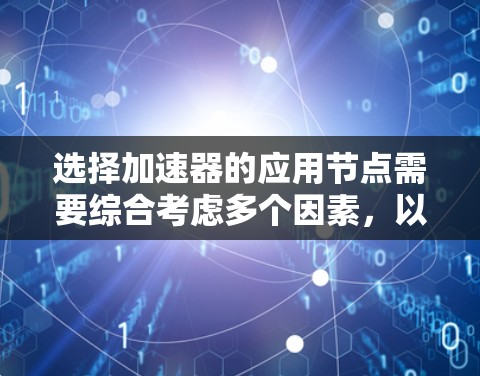 选择加速器的应用节点需要综合考虑多个因素，以确保最佳的性能和适用性。以下是一个有条理的选择指南