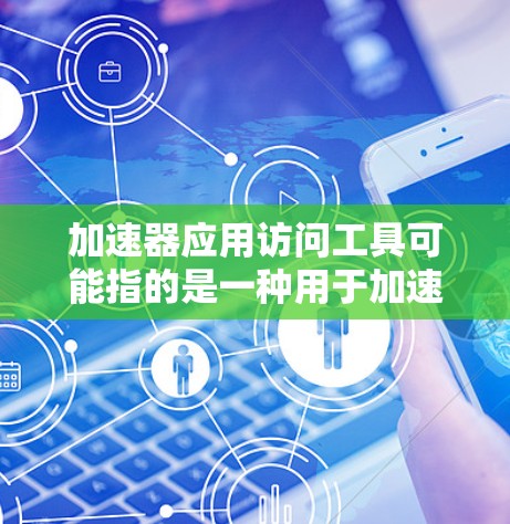 加速器应用访问工具可能指的是一种用于加速特定应用程序或数据处理的工具或平台。以下是一些可能的解释和相关工具 加速器应用访问工具可能指的是一种用于加速特定应用程序或数据处理的工具或平台。以下是一些可能的解释和相关工具