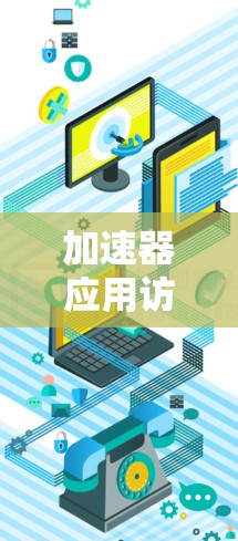 加速器应用访问服务是一种通过智能加速技术优化网络访问速度的解决方案,适用于需要快速访问远程资源的用户和场景。以下是对加速器应用访问服务的详细分析 加速器应用访问服务是一种通过智能加速技术优化网络访问速度的解决方案,适用于需要快速访问远程资源的用户和场景。以下是对加速器应用访问服务的详细分析