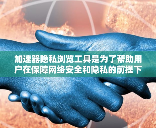 加速器隐私浏览工具是为了帮助用户在保障网络安全和隐私的前提下,快速访问互联网资源。以下是对这些工具的详细分析 加速器隐私浏览工具是为了帮助用户在保障网络安全和隐私的前提下,快速访问互联网资源。以下是对这些工具的详细分析