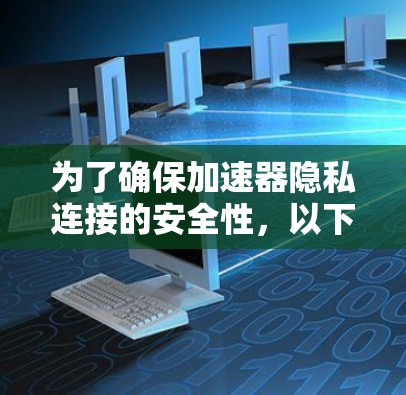 为了确保加速器隐私连接的安全性，以下是一些关键要点和建议