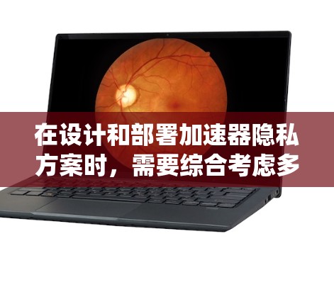 在设计和部署加速器隐私方案时,需要综合考虑多种因素,确保既能充分发挥加速器的性能,又能有效保护数据隐私。以下是对加速器隐私方案的系统分析和总结 在设计和部署加速器隐私方案时,需要综合考虑多种因素,确保既能充分发挥加速器的性能,又能有效保护数据隐私。以下是对加速器隐私方案的系统分析和总结